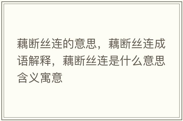 藕斷絲連的意思，藕斷絲連成語解釋，藕斷絲連是什么意思含義寓意