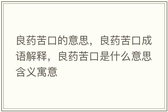 良藥苦口的意思，良藥苦口成語解釋，良藥苦口是什么意思含義寓意