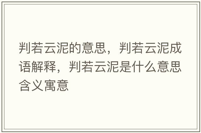 判若云泥的意思，判若云泥成語解釋，判若云泥是什么意思含義寓意