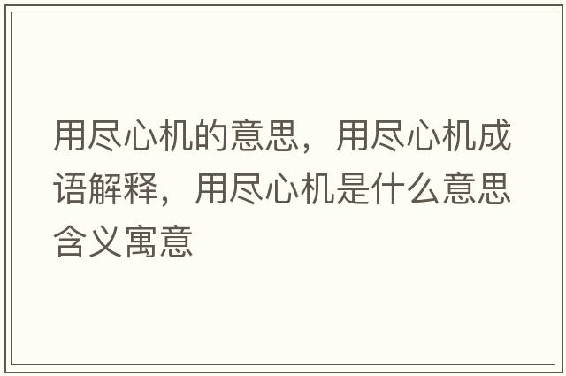 用盡心機(jī)的意思，用盡心機(jī)成語解釋，用盡心機(jī)是什么意思含義寓意