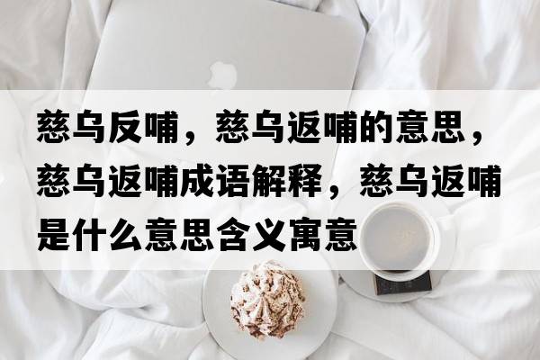 慈烏反哺，慈烏返哺的意思，慈烏返哺成語解釋，慈烏返哺是什么意思含義寓意