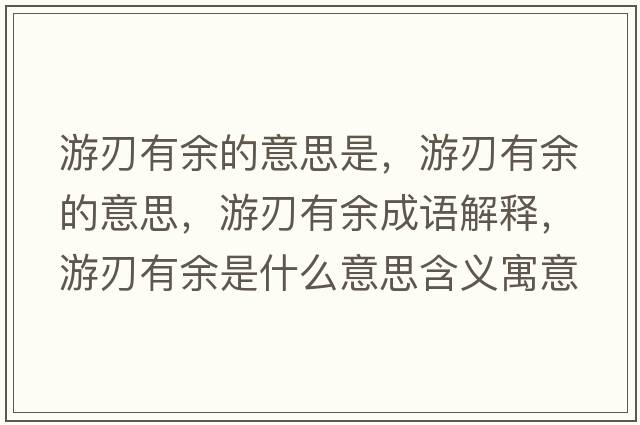 游刃有余的意思是，游刃有余的意思，游刃有余成語解釋，游刃有余是什么意思含義寓意