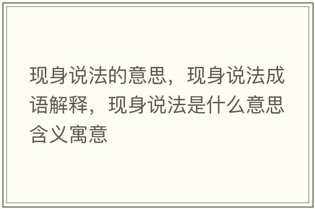 現(xiàn)身說(shuō)法的意思，現(xiàn)身說(shuō)法成語(yǔ)解釋，現(xiàn)身說(shuō)法是什么意思含義寓意