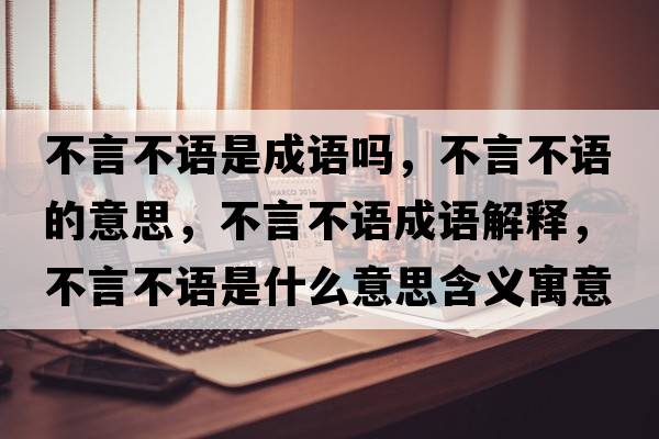 不言不語(yǔ)是成語(yǔ)嗎，不言不語(yǔ)的意思，不言不語(yǔ)成語(yǔ)解釋?zhuān)谎圆徽Z(yǔ)是什么意思含義寓意