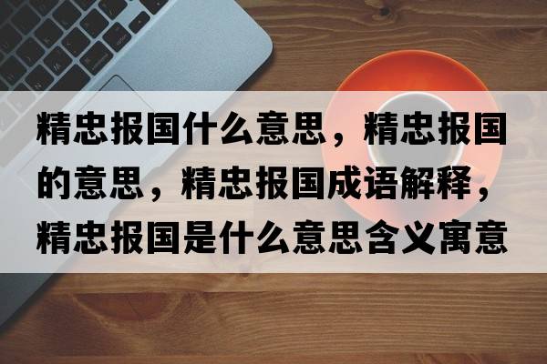精忠報(bào)國什么意思，精忠報(bào)國的意思，精忠報(bào)國成語解釋，精忠報(bào)國是什么意思含義寓意
