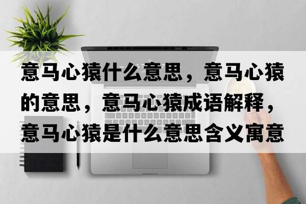 意馬心猿什么意思，意馬心猿的意思，意馬心猿成語解釋，意馬心猿是什么意思含義寓意