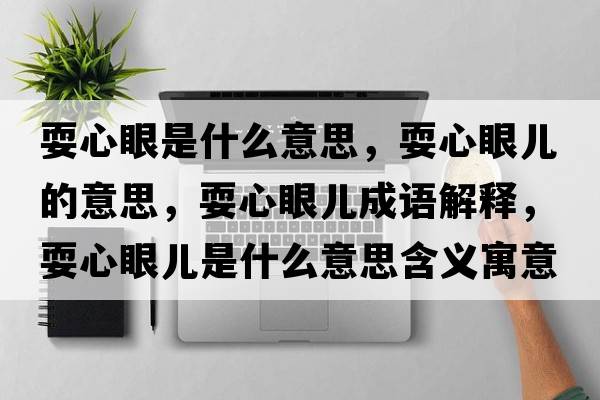 耍心眼是什么意思，耍心眼兒的意思，耍心眼兒成語(yǔ)解釋?zhuān)Ｐ难蹆菏鞘裁匆馑己x寓意