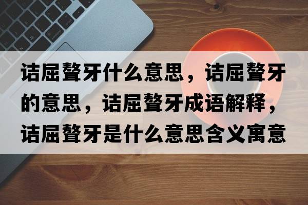 詰屈聱牙什么意思，詰屈聱牙的意思，詰屈聱牙成語解釋，詰屈聱牙是什么意思含義寓意