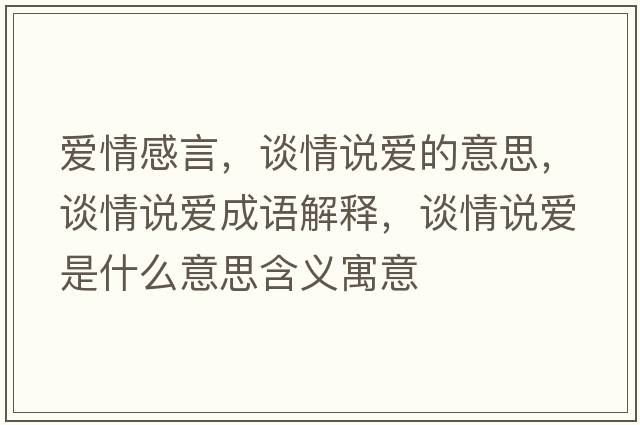愛情感言，談情說愛的意思，談情說愛成語解釋，談情說愛是什么意思含義寓意