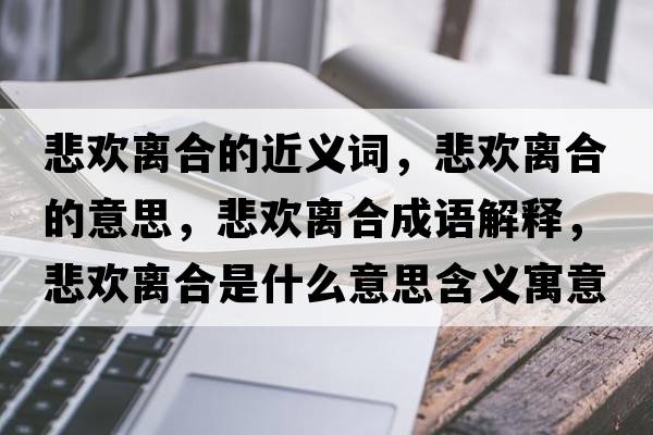 悲歡離合的近義詞，悲歡離合的意思，悲歡離合成語解釋，悲歡離合是什么意思含義寓意