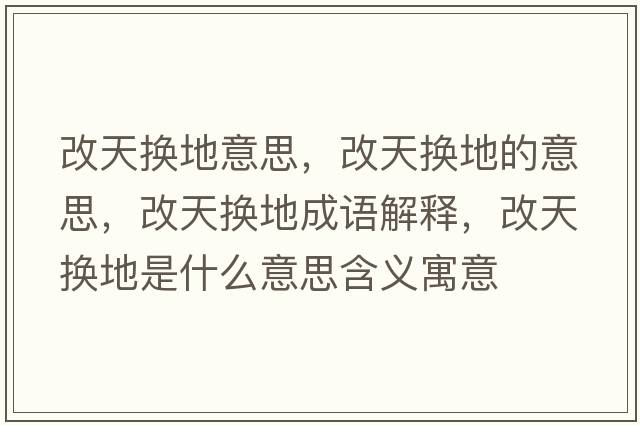 改天換地意思，改天換地的意思，改天換地成語解釋，改天換地是什么意思含義寓意