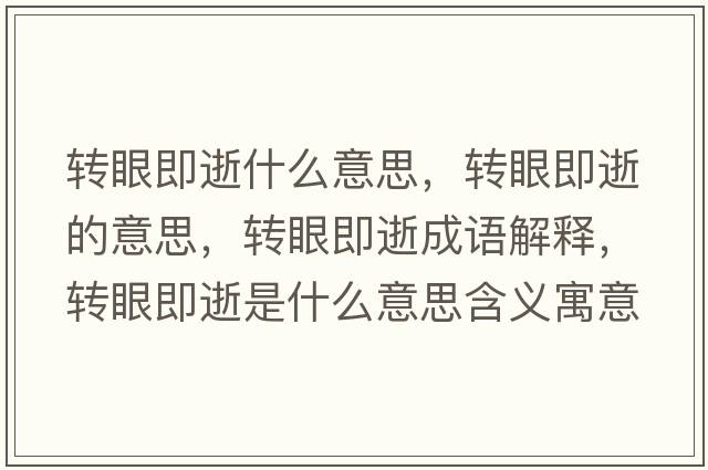 轉(zhuǎn)眼即逝什么意思，轉(zhuǎn)眼即逝的意思，轉(zhuǎn)眼即逝成語(yǔ)解釋，轉(zhuǎn)眼即逝是什么意思含義寓意