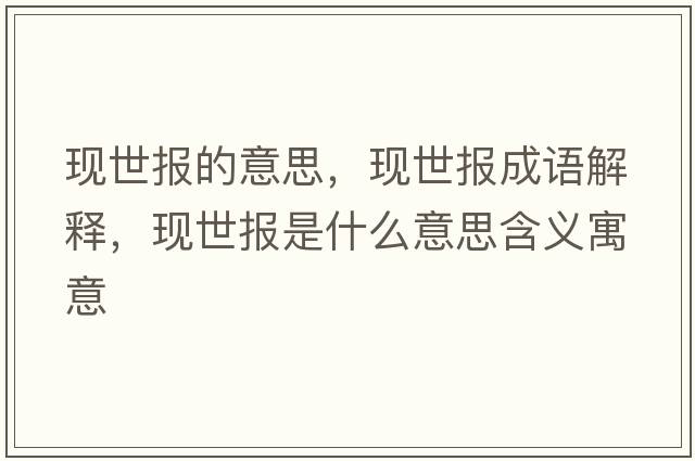 現(xiàn)世報(bào)的意思，現(xiàn)世報(bào)成語解釋，現(xiàn)世報(bào)是什么意思含義寓意