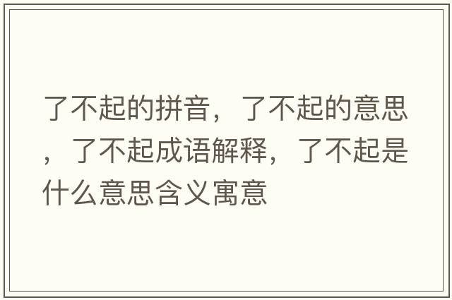 了不起的拼音，了不起的意思，了不起成語(yǔ)解釋，了不起是什么意思含義寓意