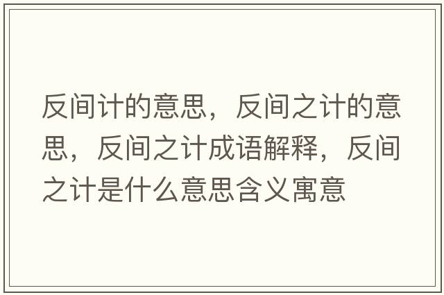 反間計(jì)的意思，反間之計(jì)的意思，反間之計(jì)成語(yǔ)解釋，反間之計(jì)是什么意思含義寓意