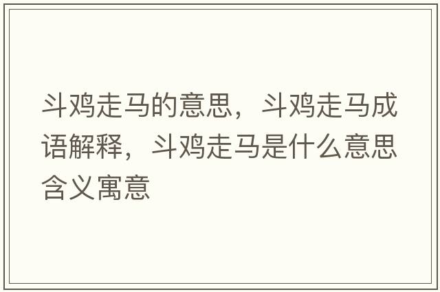 斗雞走馬的意思，斗雞走馬成語解釋，斗雞走馬是什么意思含義寓意