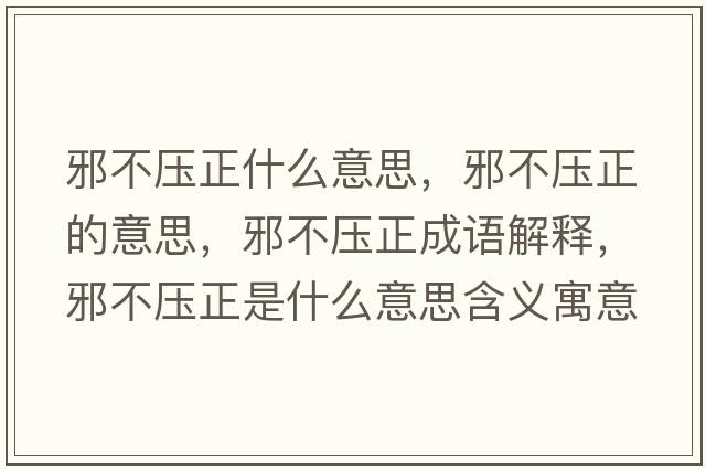 邪不壓正什么意思，邪不壓正的意思，邪不壓正成語解釋，邪不壓正是什么意思含義寓意