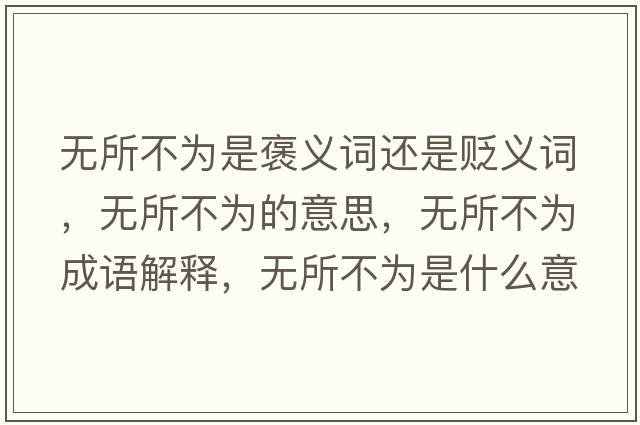無所不為是褒義詞還是貶義詞，無所不為的意思，無所不為成語解釋，無所不為是什么意思含義寓意