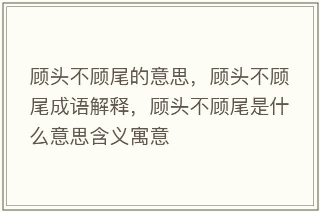 顧頭不顧尾的意思，顧頭不顧尾成語解釋，顧頭不顧尾是什么意思含義寓意