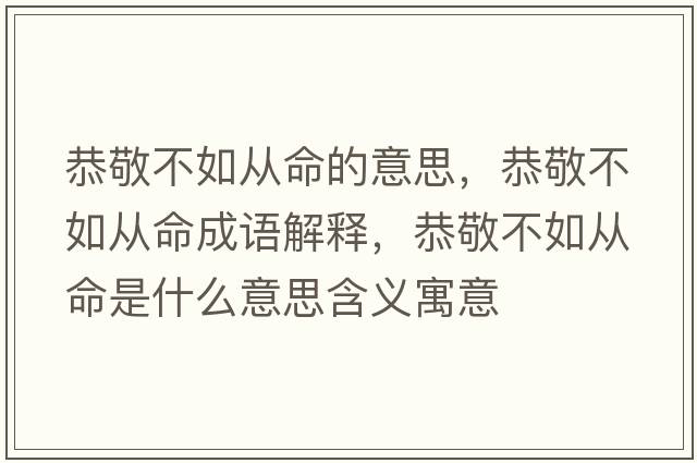恭敬不如從命的意思，恭敬不如從命成語解釋，恭敬不如從命是什么意思含義寓意