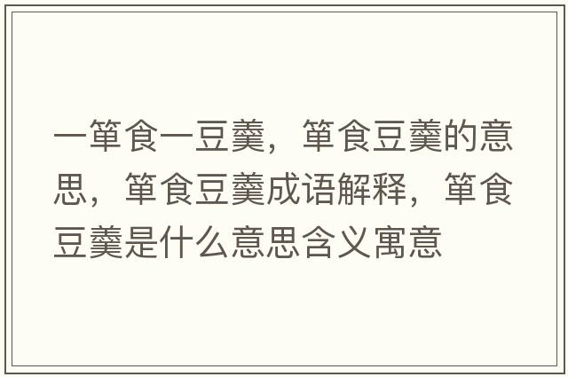 一簞食一豆羹，簞食豆羹的意思，簞食豆羹成語解釋，簞食豆羹是什么意思含義寓意
