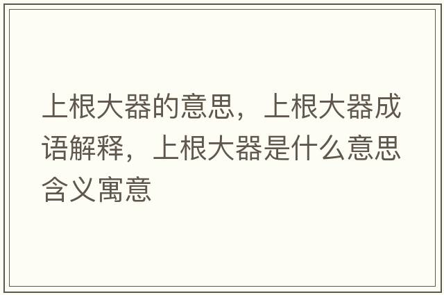 上根大器的意思，上根大器成語解釋，上根大器是什么意思含義寓意
