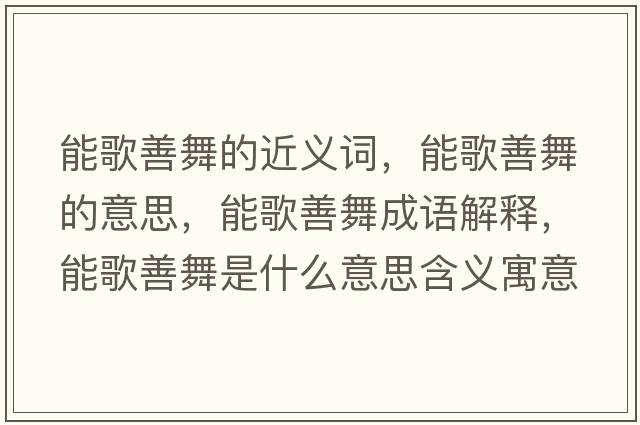 能歌善舞的近義詞，能歌善舞的意思，能歌善舞成語(yǔ)解釋，能歌善舞是什么意思含義寓意
