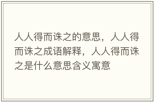 人人得而誅之的意思，人人得而誅之成語解釋，人人得而誅之是什么意思含義寓意