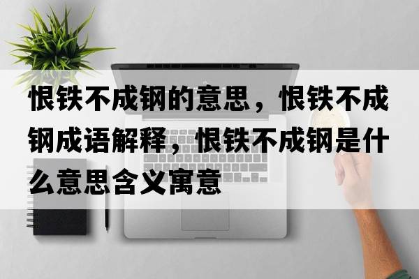 恨鐵不成鋼的意思，恨鐵不成鋼成語解釋，恨鐵不成鋼是什么意思含義寓意