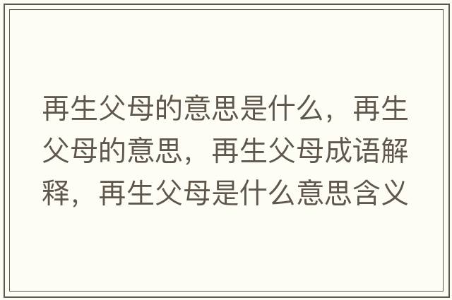 再生父母的意思是什么，再生父母的意思，再生父母成語(yǔ)解釋，再生父母是什么意思含義寓意
