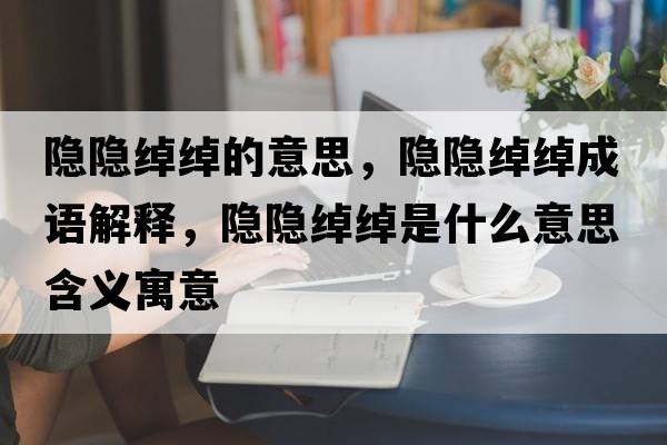 隱隱綽綽的意思，隱隱綽綽成語(yǔ)解釋?zhuān)[隱綽綽是什么意思含義寓意