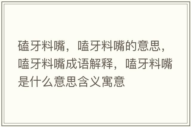 磕牙料嘴，嗑牙料嘴的意思，嗑牙料嘴成語解釋，嗑牙料嘴是什么意思含義寓意