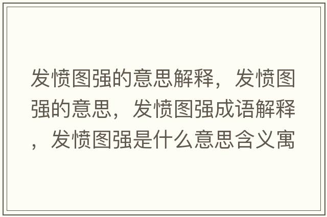 發(fā)憤圖強(qiáng)的意思解釋，發(fā)憤圖強(qiáng)的意思，發(fā)憤圖強(qiáng)成語(yǔ)解釋，發(fā)憤圖強(qiáng)是什么意思含義寓意