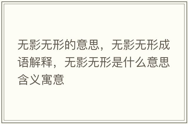 無(wú)影無(wú)形的意思，無(wú)影無(wú)形成語(yǔ)解釋，無(wú)影無(wú)形是什么意思含義寓意