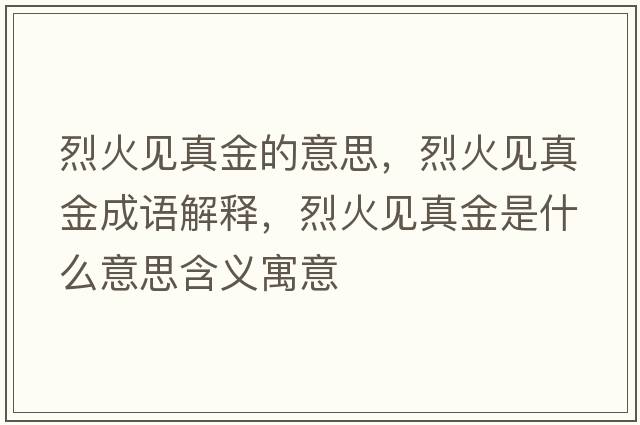 烈火見(jiàn)真金的意思，烈火見(jiàn)真金成語(yǔ)解釋?zhuān)一鹨?jiàn)真金是什么意思含義寓意