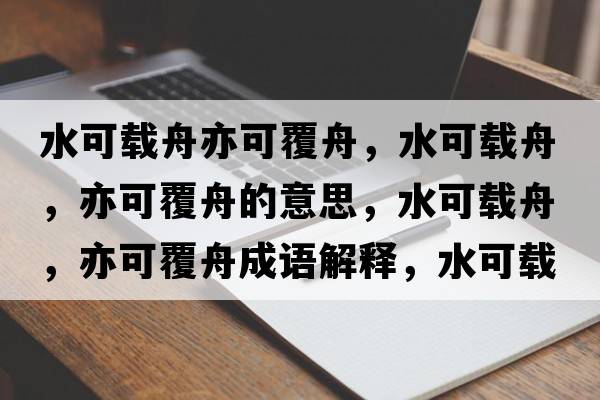 水可載舟亦可覆舟，水可載舟，亦可覆舟的意思，水可載舟，亦可覆舟成語解釋，水可載舟，亦可覆舟是什么意思含義寓意