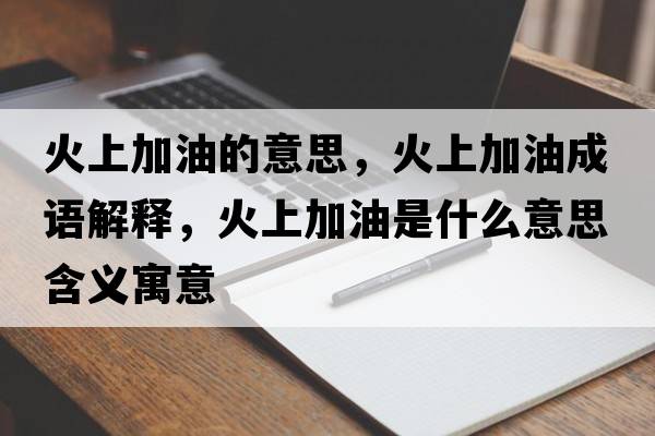 火上加油的意思，火上加油成語解釋，火上加油是什么意思含義寓意
