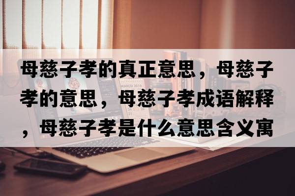 母慈子孝的真正意思，母慈子孝的意思，母慈子孝成語解釋，母慈子孝是什么意思含義寓意