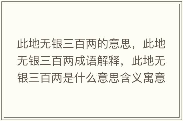 此地?zé)o銀三百兩的意思，此地?zé)o銀三百兩成語解釋，此地?zé)o銀三百兩是什么意思含義寓意