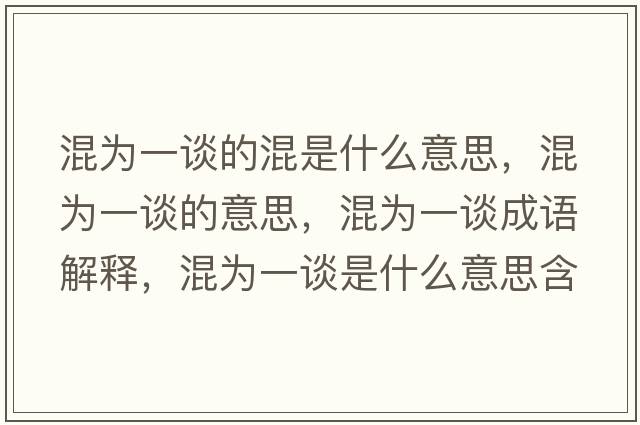混為一談的混是什么意思，混為一談的意思，混為一談成語(yǔ)解釋，混為一談是什么意思含義寓意