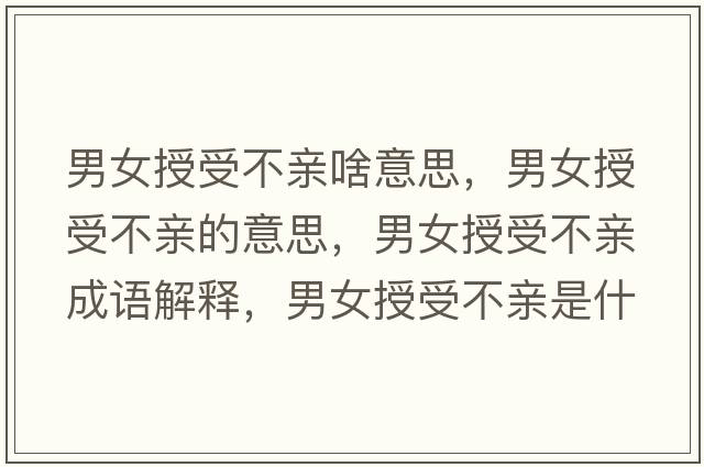 男女授受不親啥意思，男女授受不親的意思，男女授受不親成語解釋，男女授受不親是什么意思含義寓意