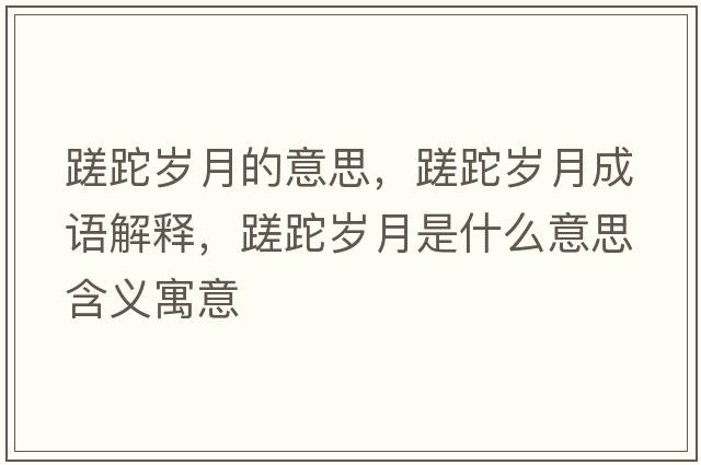 蹉跎歲月的意思，蹉跎歲月成語(yǔ)解釋，蹉跎歲月是什么意思含義寓意