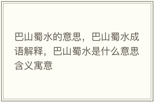 巴山蜀水的意思，巴山蜀水成語解釋，巴山蜀水是什么意思含義寓意