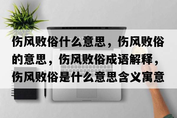 傷風(fēng)敗俗什么意思，傷風(fēng)敗俗的意思，傷風(fēng)敗俗成語(yǔ)解釋?zhuān)瑐L(fēng)敗俗是什么意思含義寓意