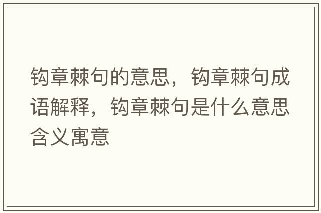 鉤章棘句的意思，鉤章棘句成語(yǔ)解釋，鉤章棘句是什么意思含義寓意