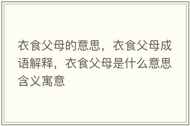 衣食父母的意思，衣食父母成語(yǔ)解釋?zhuān)率掣改甘鞘裁匆馑己x寓意