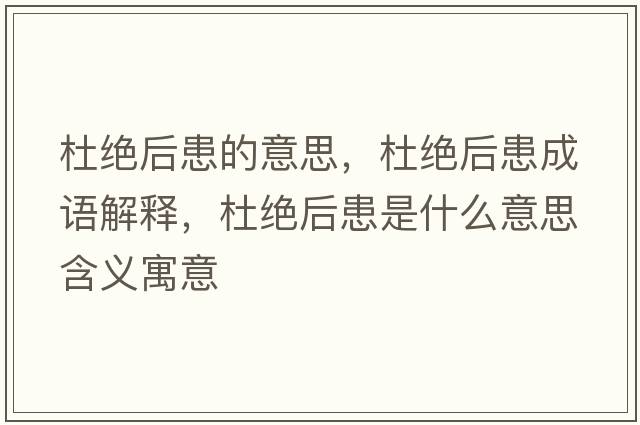 杜絕后患的意思，杜絕后患成語解釋，杜絕后患是什么意思含義寓意