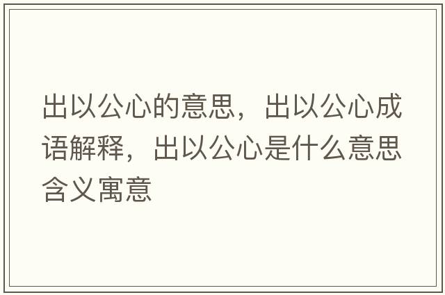 出以公心的意思，出以公心成語解釋，出以公心是什么意思含義寓意