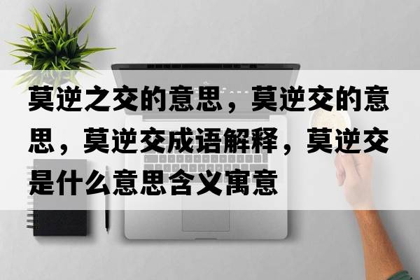 莫逆之交的意思，莫逆交的意思，莫逆交成語(yǔ)解釋?zhuān)娼皇鞘裁匆馑己x寓意