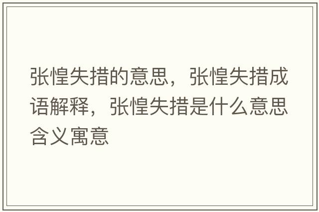 張惶失措的意思，張惶失措成語解釋，張惶失措是什么意思含義寓意